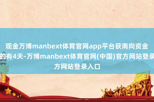现金万博manbext体育官网app平台获南向资金减捏的有4天-万博manbext体育官网(中国)官方网站登录入口