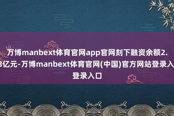 万博manbext体育官网app官网刻下融资余额2.38亿元-万博manbext体育官网(中国)官方网站登录入口