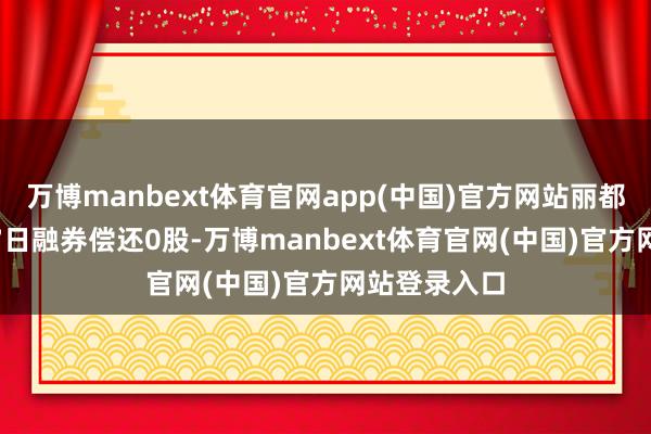 万博manbext体育官网app(中国)官方网站丽都眷属11月27日融券偿还0股-万博manbext体育官网(中国)官方网站登录入口