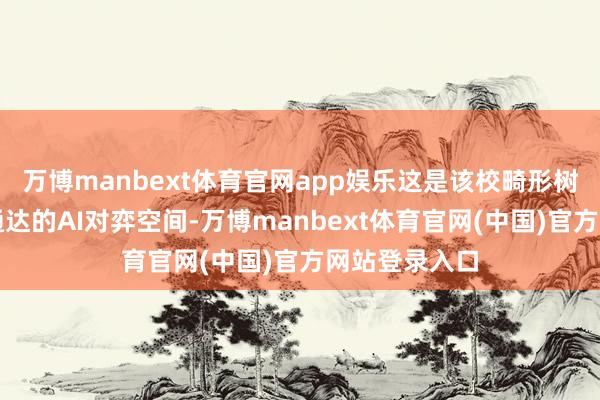 万博manbext体育官网app娱乐这是该校畸形树立的、自主通达的AI对弈空间-万博manbext体育官网(中国)官方网站登录入口