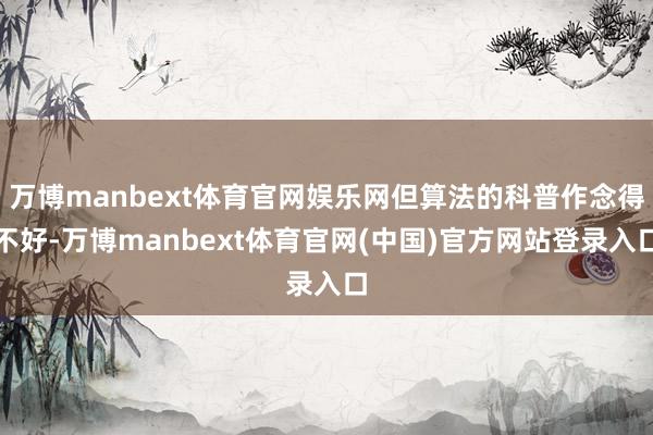 万博manbext体育官网娱乐网但算法的科普作念得不好-万博manbext体育官网(中国)官方网站登录入口