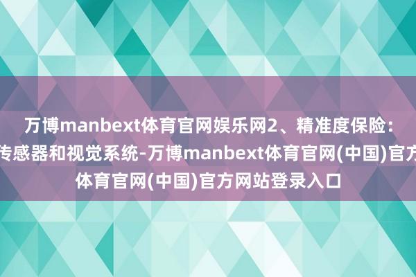 万博manbext体育官网娱乐网2、精准度保险:通过高精度的传感器和视觉系统-万博manbext体育官网(中国)官方网站登录入口
