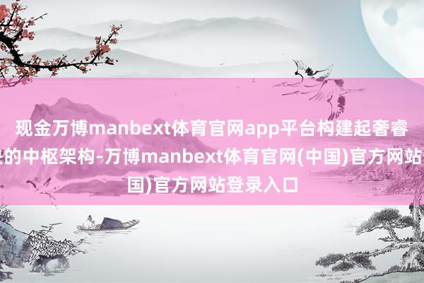 现金万博manbext体育官网app平台构建起奢睿食堂解决的中枢架构-万博manbext体育官网(中国)官方网站登录入口