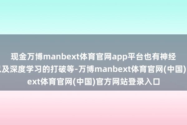 现金万博manbext体育官网app平台也有神经网罗的盘曲发展以及深度学习的打破等-万博manbext体育官网(中国)官方网站登录入口