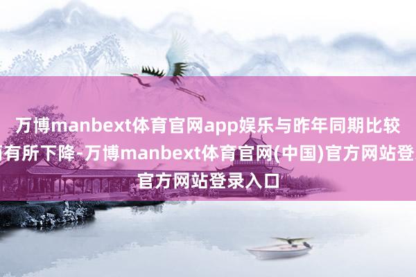 万博manbext体育官网app娱乐与昨年同期比较均反而有所下降-万博manbext体育官网(中国)官方网站登录入口