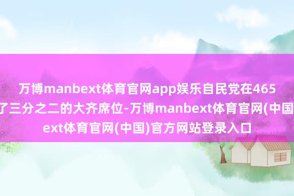 万博manbext体育官网app娱乐自民党在465席的众议院中取得了三分之二的大齐席位-万博manbext体育官网(中国)官方网站登录入口