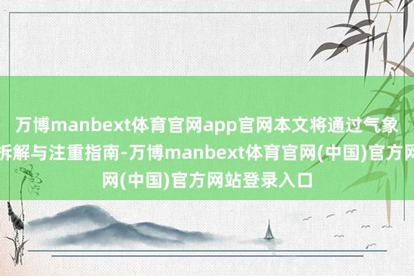 万博manbext体育官网app官网本文将通过气象贯通、技艺拆解与注重指南-万博manbext体育官网(中国)官方网站登录入口