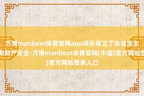 万博manbext体育官网app娱乐保卫了东说念主民的生命财产安全-万博manbext体育官网(中国)官方网站登录入口