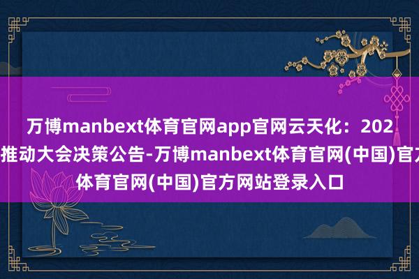 万博manbext体育官网app官网云天化：2025年第一次临时推动大会决策公告-万博manbext体育官网(中国)官方网站登录入口