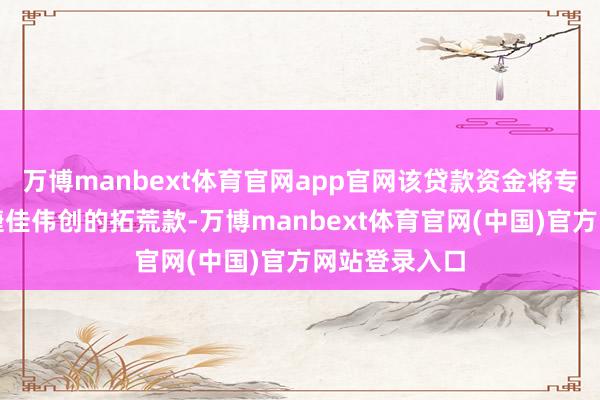 万博manbext体育官网app官网该贷款资金将专项用于支付捷佳伟创的拓荒款-万博manbext体育官网(中国)官方网站登录入口