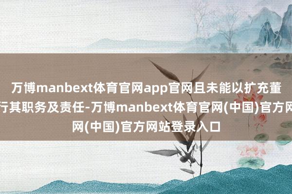 万博manbext体育官网app官网且未能以扩充董事的身份推行其职务及责任-万博manbext体育官网(中国)官方网站登录入口