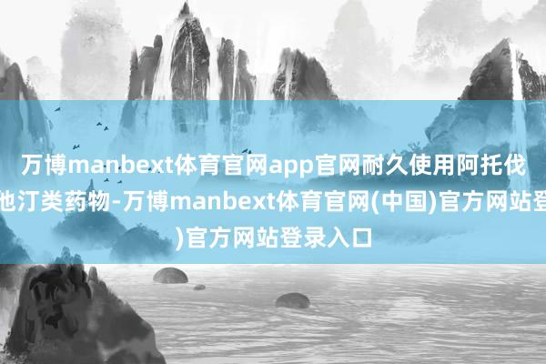 万博manbext体育官网app官网耐久使用阿托伐他汀等他汀类药物-万博manbext体育官网(中国)官方网站登录入口