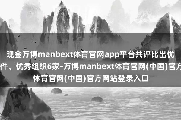 现金万博manbext体育官网app平台共评比出优秀评述作品52件、优秀组织6家-万博manbext体育官网(中国)官方网站登录入口