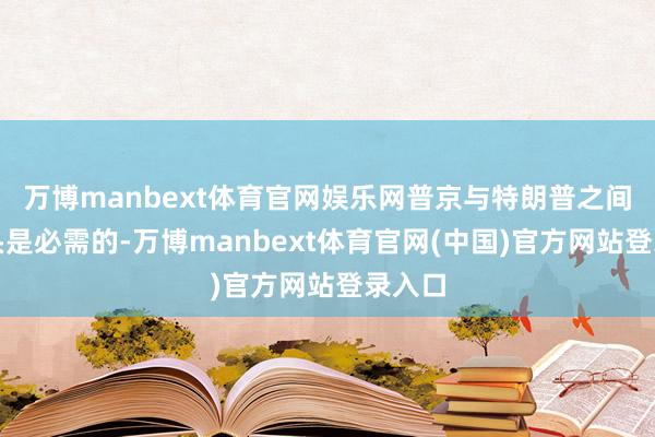 万博manbext体育官网娱乐网普京与特朗普之间的接头是必需的-万博manbext体育官网(中国)官方网站登录入口