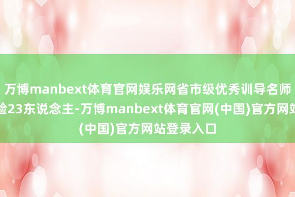 万博manbext体育官网娱乐网省市级优秀训导名师、极度考验23东说念主-万博manbext体育官网(中国)官方网站登录入口