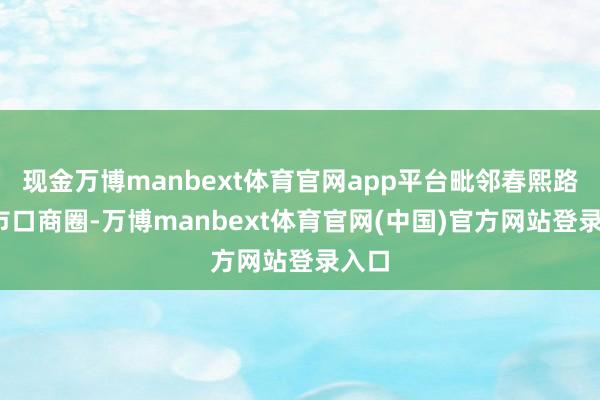 现金万博manbext体育官网app平台毗邻春熙路-盐市口商圈-万博manbext体育官网(中国)官方网站登录入口