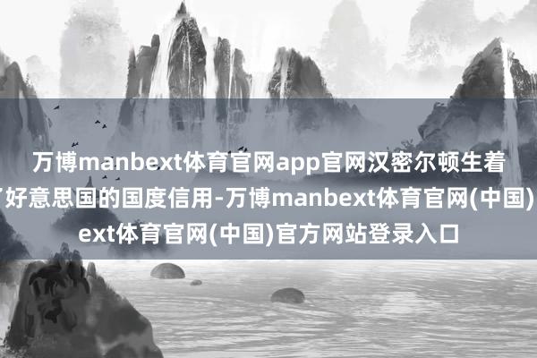 万博manbext体育官网app官网汉密尔顿生着力两个答复塑造了好意思国的国度信用-万博manbext体育官网(中国)官方网站登录入口