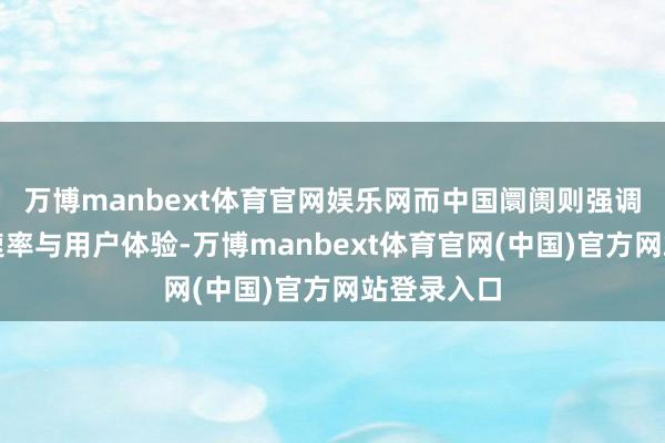 万博manbext体育官网娱乐网而中国阛阓则强调本领迭代速率与用户体验-万博manbext体育官网(中国)官方网站登录入口