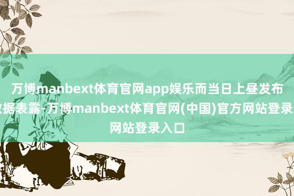 万博manbext体育官网app娱乐而当日上昼发布的数据表露-万博manbext体育官网(中国)官方网站登录入口