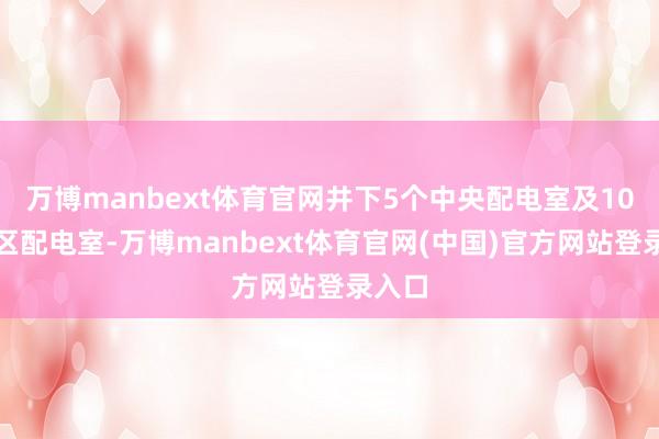 万博manbext体育官网井下5个中央配电室及10个采区配电室-万博manbext体育官网(中国)官方网站登录入口
