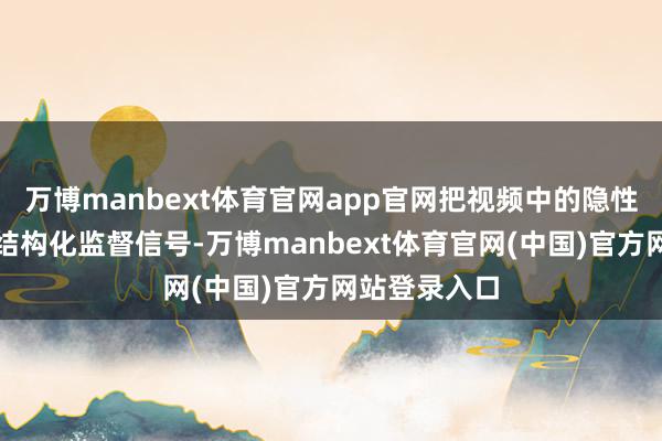 万博manbext体育官网app官网把视频中的隐性训戒索求成结构化监督信号-万博manbext体育官网(中国)官方网站登录入口