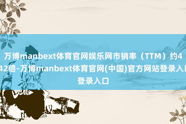 万博manbext体育官网娱乐网市销率(TTM)约4.42倍-万博manbext体育官网(中国)官方网站登录入口