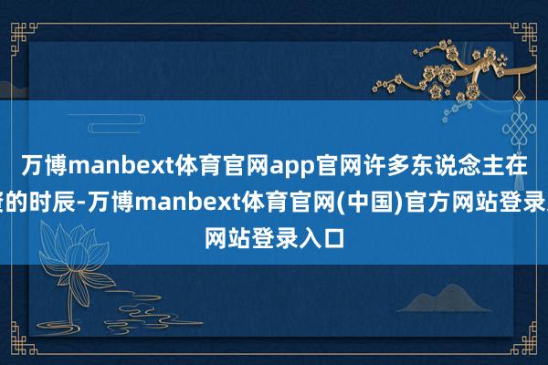 万博manbext体育官网app官网许多东说念主在投资的时辰-万博manbext体育官网(中国)官方网站登录入口