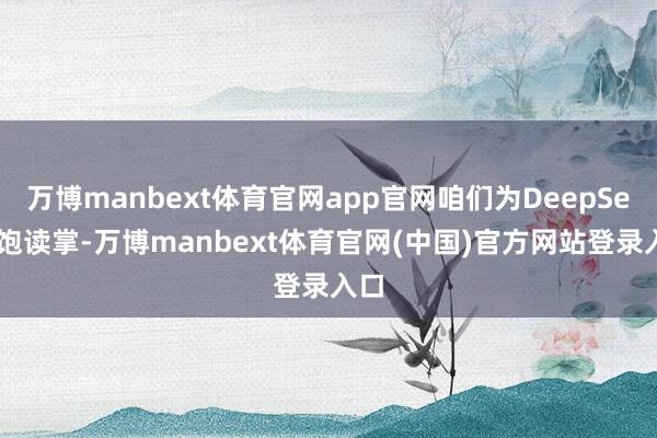万博manbext体育官网app官网咱们为DeepSeek饱读掌-万博manbext体育官网(中国)官方网站登录入口