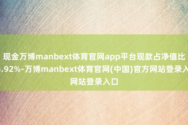 现金万博manbext体育官网app平台现款占净值比16.92%-万博manbext体育官网(中国)官方网站登录入口