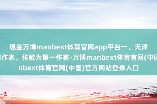 现金万博manbext体育官网app平台一、天津市某病院李萍为通信作家、张敏为第一作家-万博manbext体育官网(中国)官方网站登录入口