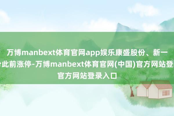 万博manbext体育官网app娱乐康盛股份、新一又股份此前涨停-万博manbext体育官网(中国)官方网站登录入口