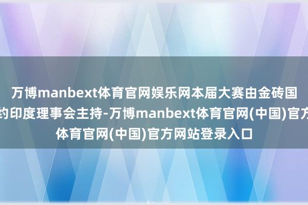 万博manbext体育官网娱乐网本届大赛由金砖国度女性工约定约印度理事会主持-万博manbext体育官网(中国)官方网站登录入口