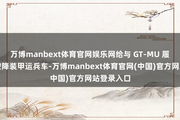 万博manbext体育官网娱乐网给与 GT-MU 履带式轻型空降装甲运兵车-万博manbext体育官网(中国)官方网站登录入口