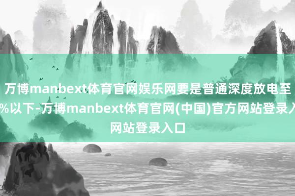 万博manbext体育官网娱乐网要是普通深度放电至10%以下-万博manbext体育官网(中国)官方网站登录入口