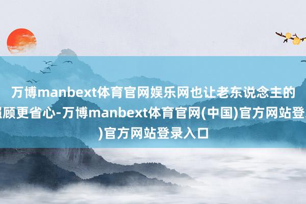 万博manbext体育官网娱乐网也让老东说念主的日常照顾更省心-万博manbext体育官网(中国)官方网站登录入口