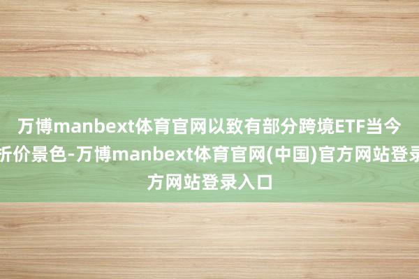 万博manbext体育官网以致有部分跨境ETF当今处于折价景色-万博manbext体育官网(中国)官方网站登录入口