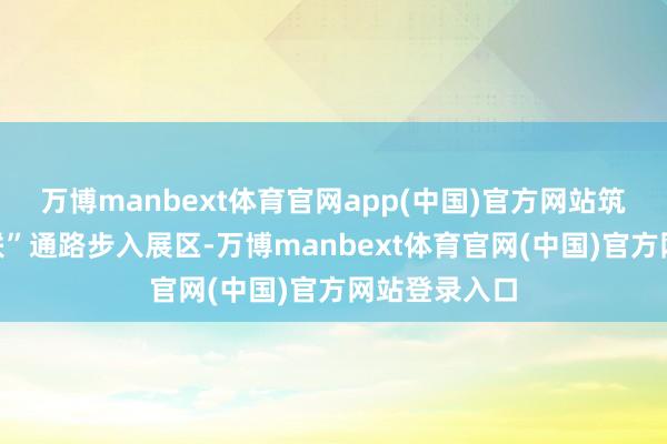 万博manbext体育官网app(中国)官方网站筑就“万物智联”通路步入展区-万博manbext体育官网(中国)官方网站登录入口