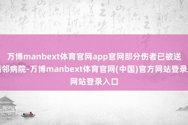 万博manbext体育官网app官网部分伤者已被送往隔邻病院-万博manbext体育官网(中国)官方网站登录入口