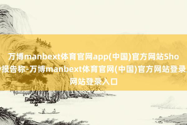 万博manbext体育官网app(中国)官方网站Shopify报告称-万博manbext体育官网(中国)官方网站登录入口