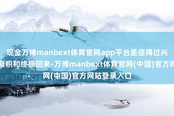 现金万博manbext体育官网app平台是信得过兴味上的再次聚积和终极回来-万博manbext体育官网(中国)官方网站登录入口
