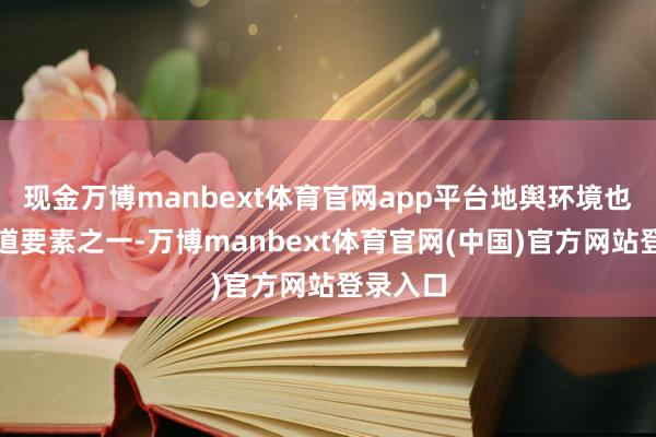 现金万博manbext体育官网app平台地舆环境也曾是要道要素之一-万博manbext体育官网(中国)官方网站登录入口
