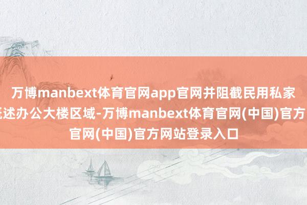 万博manbext体育官网app官网并阻截民用私家车出入法院概述办公大楼区域-万博manbext体育官网(中国)官方网站登录入口