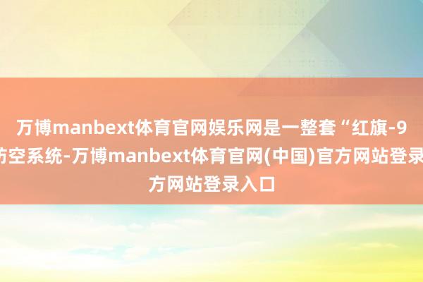 万博manbext体育官网娱乐网是一整套“红旗-9B”防空系统-万博manbext体育官网(中国)官方网站登录入口