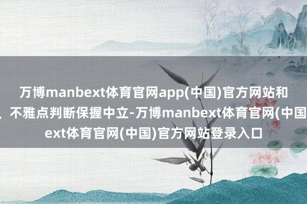 万博manbext体育官网app(中国)官方网站和讯网站对文中述说、不雅点判断保握中立-万博manbext体育官网(中国)官方网站登录入口