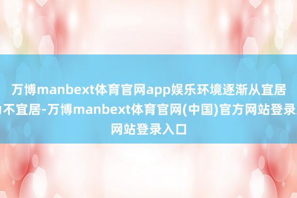 万博manbext体育官网app娱乐环境逐渐从宜居变为不宜居-万博manbext体育官网(中国)官方网站登录入口