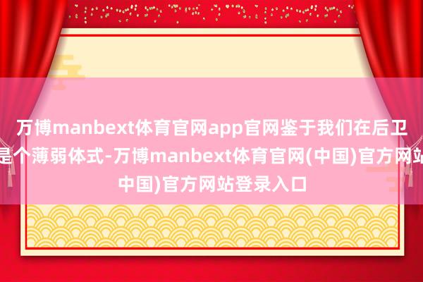 万博manbext体育官网app官网鉴于我们在后卫线上一直是个薄弱体式-万博manbext体育官网(中国)官方网站登录入口