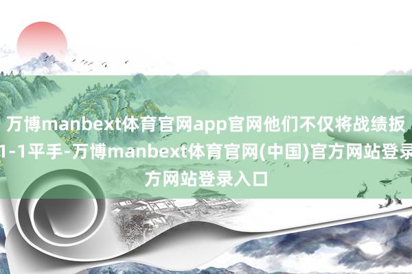 万博manbext体育官网app官网他们不仅将战绩扳回了1-1平手-万博manbext体育官网(中国)官方网站登录入口