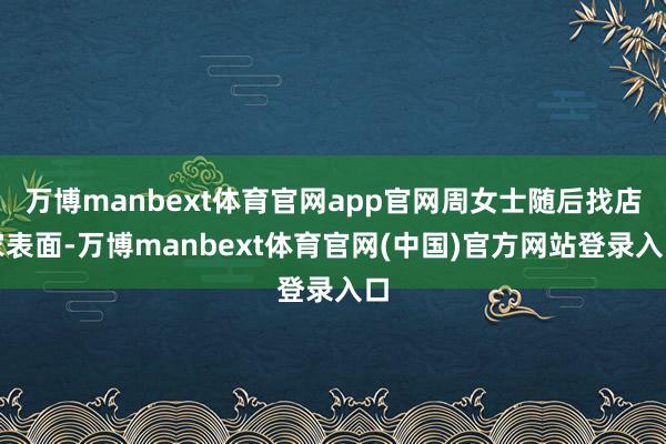 万博manbext体育官网app官网周女士随后找店家表面-万博manbext体育官网(中国)官方网站登录入口