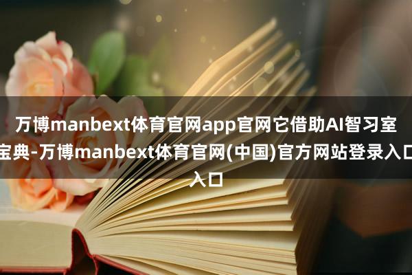 万博manbext体育官网app官网它借助AI智习室宝典-万博manbext体育官网(中国)官方网站登录入口
