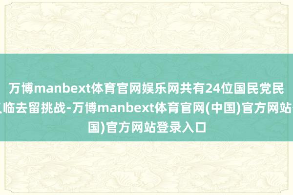 万博manbext体育官网娱乐网共有24位国民党民气代名义临去留挑战-万博manbext体育官网(中国)官方网站登录入口
